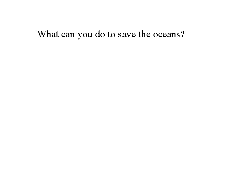 What can you do to save the oceans? 