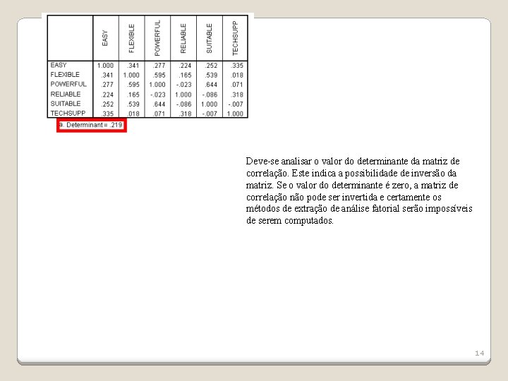 Deve-se analisar o valor do determinante da matriz de correlação. Este indica a possibilidade