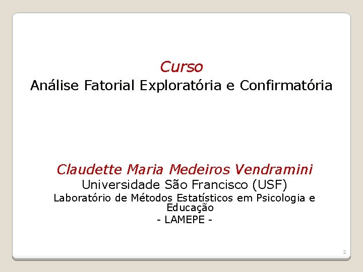 Curso Análise Fatorial Exploratória e Confirmatória Claudette Maria Medeiros Vendramini Universidade São Francisco (USF)