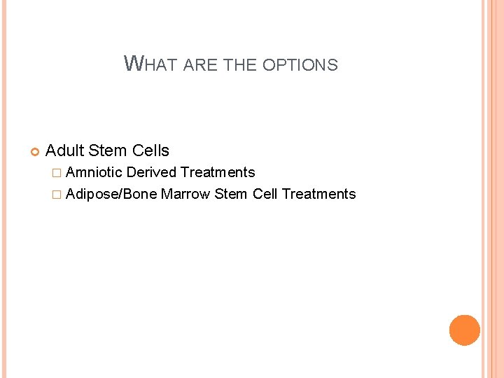 WHAT ARE THE OPTIONS Adult Stem Cells � Amniotic Derived Treatments � Adipose/Bone Marrow