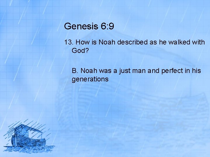 Genesis 6: 9 13. How is Noah described as he walked with God? B.