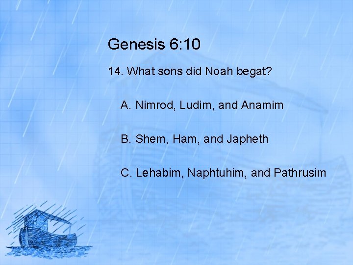 Genesis 6: 10 14. What sons did Noah begat? A. Nimrod, Ludim, and Anamim