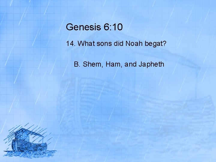 Genesis 6: 10 14. What sons did Noah begat? B. Shem, Ham, and Japheth