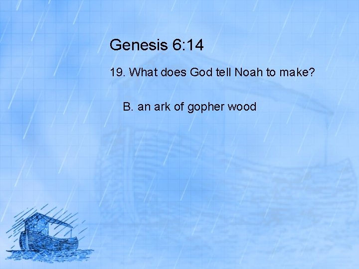 Genesis 6: 14 19. What does God tell Noah to make? B. an ark