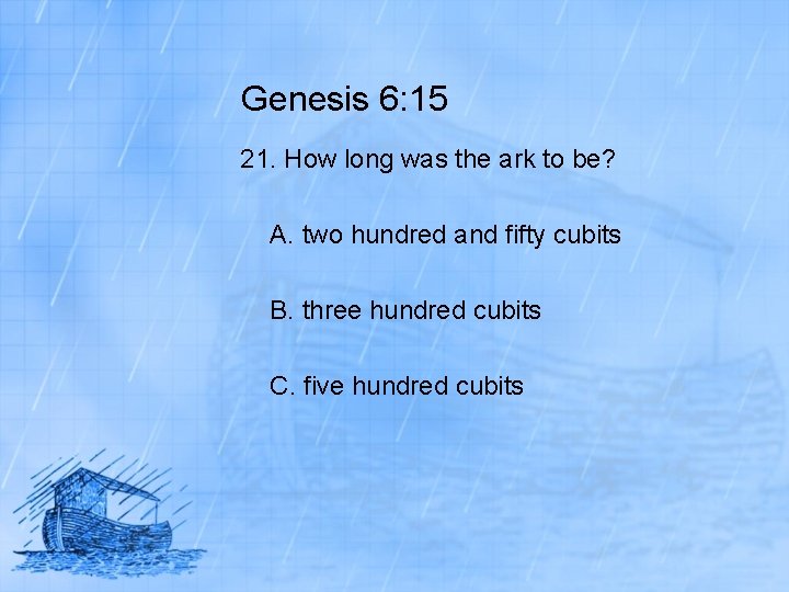 Genesis 6: 15 21. How long was the ark to be? A. two hundred