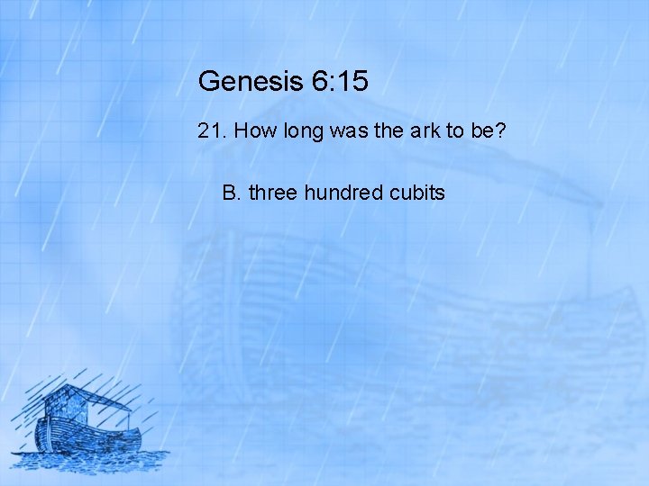 Genesis 6: 15 21. How long was the ark to be? B. three hundred