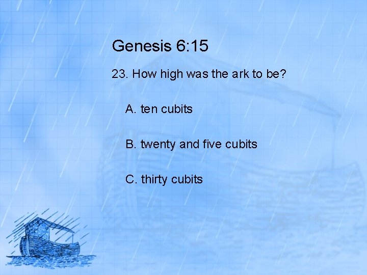 Genesis 6: 15 23. How high was the ark to be? A. ten cubits