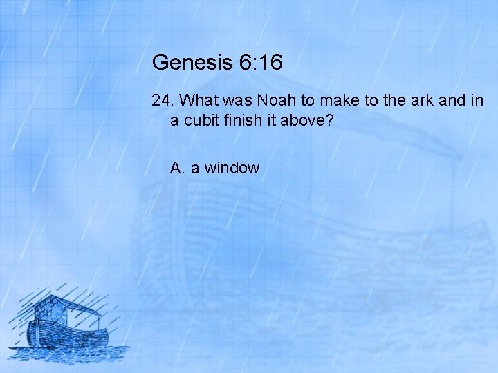 Genesis 6: 16 24. What was Noah to make to the ark and in