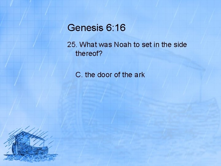 Genesis 6: 16 25. What was Noah to set in the side thereof? C.