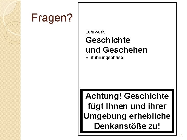 Fragen? Lehrwerk Geschichte und Geschehen Einführungsphase Achtung! Geschichte fügt Ihnen und ihrer Umgebung erhebliche