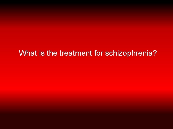 What is the treatment for schizophrenia? 