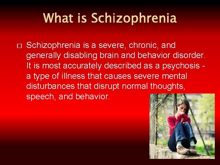 What is Schizophrenia � Schizophrenia is a severe, chronic, and generally disabling brain and