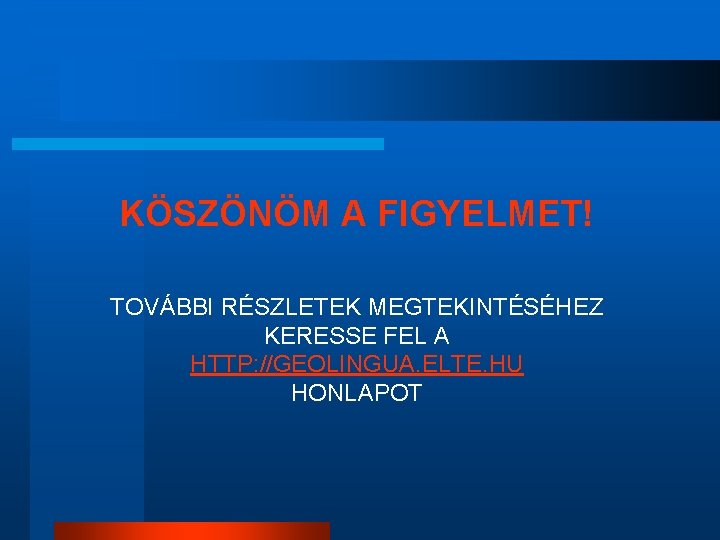 KÖSZÖNÖM A FIGYELMET! TOVÁBBI RÉSZLETEK MEGTEKINTÉSÉHEZ KERESSE FEL A HTTP: //GEOLINGUA. ELTE. HU HONLAPOT