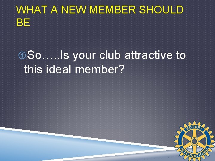 WHAT A NEW MEMBER SHOULD BE So…. . Is your club attractive to this