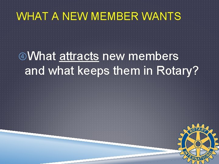 WHAT A NEW MEMBER WANTS What attracts new members and what keeps them in