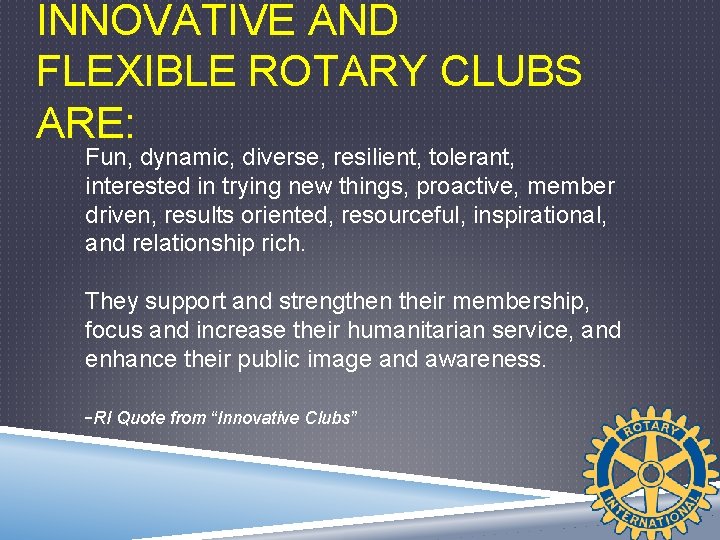 INNOVATIVE AND FLEXIBLE ROTARY CLUBS ARE: Fun, dynamic, diverse, resilient, tolerant, interested in trying