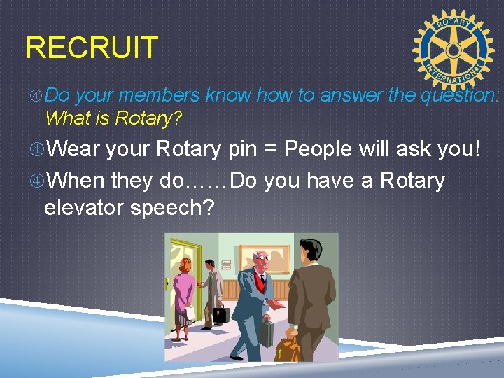 RECRUIT Do your members know how to answer the question: What is Rotary? Wear