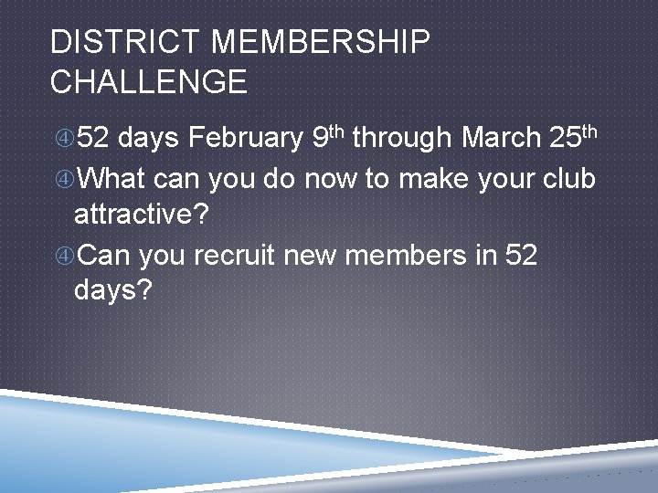 DISTRICT MEMBERSHIP CHALLENGE 52 days February 9 th through March 25 th What can