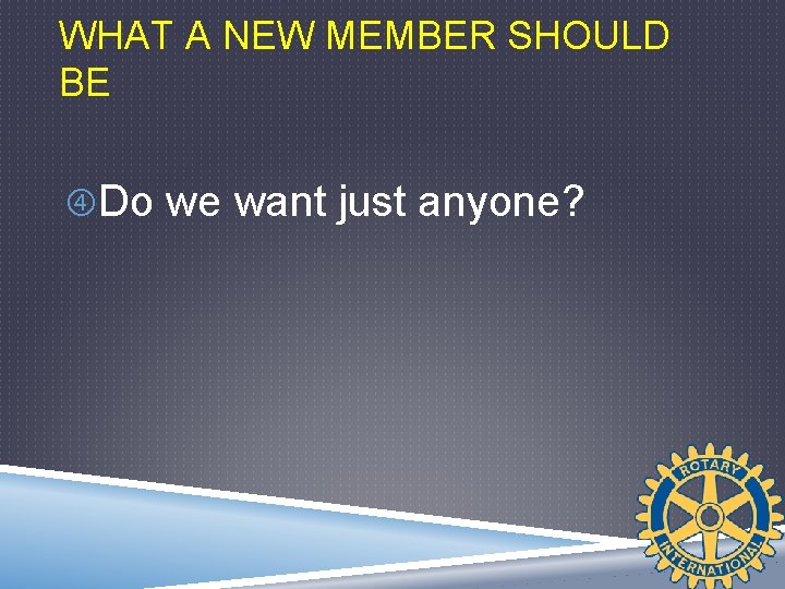 WHAT A NEW MEMBER SHOULD BE Do we want just anyone? 