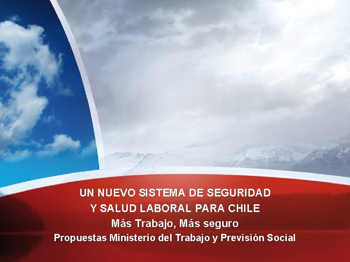 UN NUEVO SISTEMA DE SEGURIDAD Y SALUD LABORAL PARA CHILE Más Trabajo, Más seguro