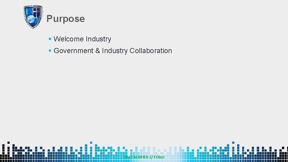 Purpose § Welcome Industry § Government & Industry Collaboration UNCLASSIFIED // FOUO 3 