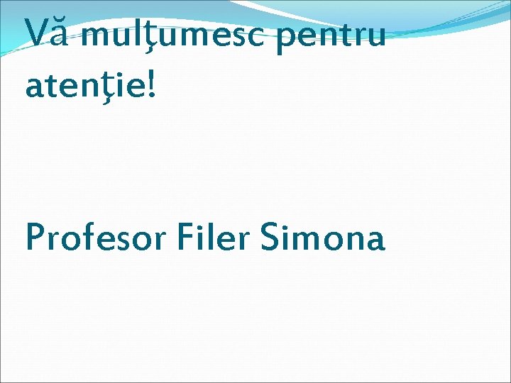 Vă mulţumesc pentru atenţie! Profesor Filer Simona 