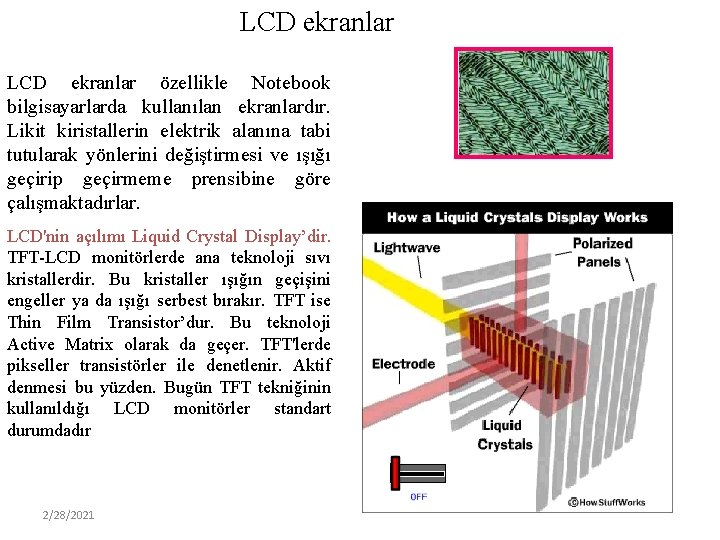 LCD ekranlar özellikle Notebook bilgisayarlarda kullanılan ekranlardır. Likit kiristallerin elektrik alanına tabi tutularak yönlerini