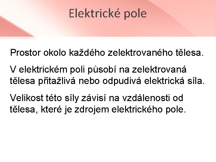 Elektrické pole Prostor okolo každého zelektrovaného tělesa. V elektrickém poli působí na zelektrovaná tělesa