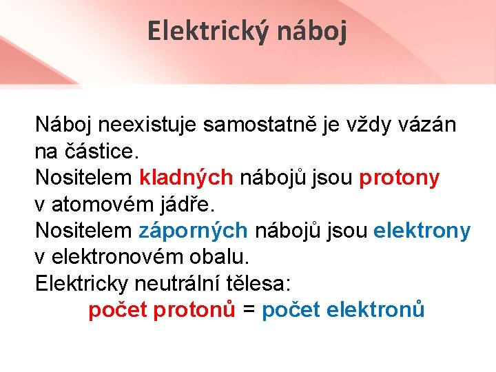 Elektrický náboj Náboj neexistuje samostatně je vždy vázán na částice. Nositelem kladných nábojů jsou