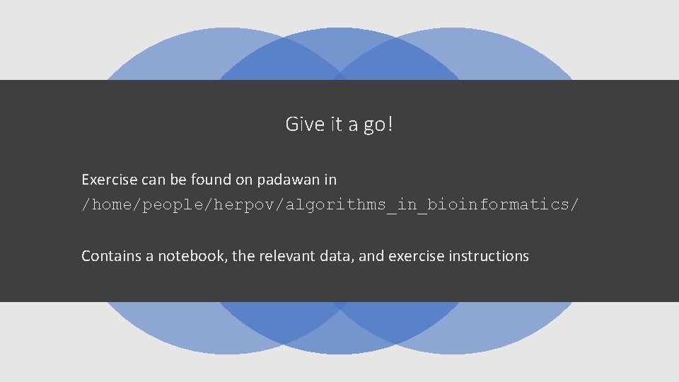 Give it a go! Exercise can be found on padawan in /home/people/herpov/algorithms_in_bioinformatics/ Contains a