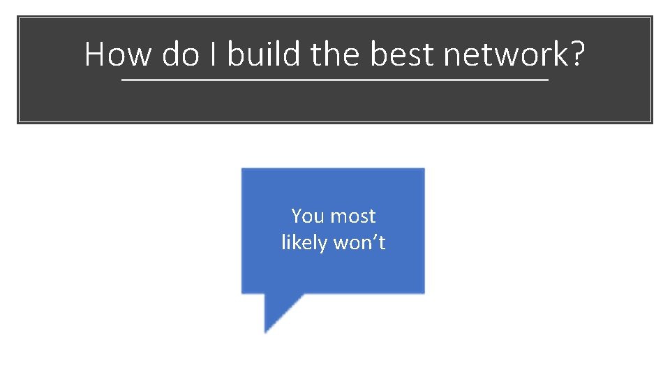 How do I build the best network? You most likely won’t 