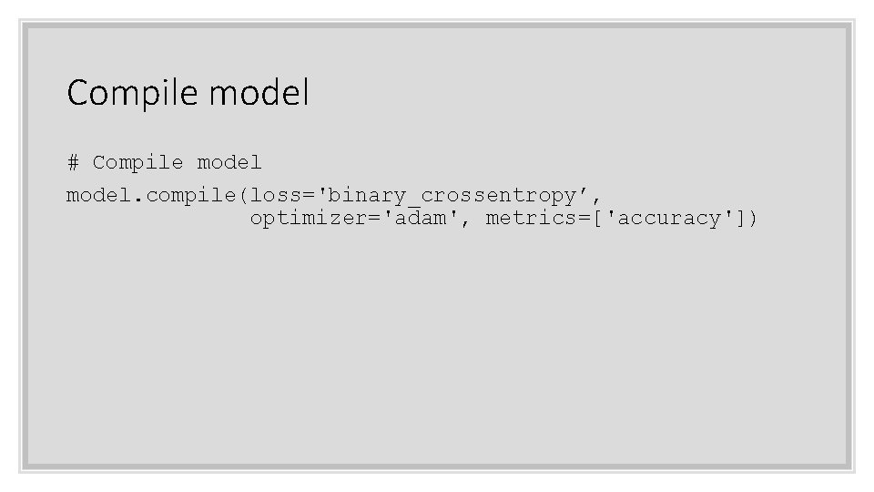 Compile model # Compile model. compile(loss='binary_crossentropy’, optimizer='adam', metrics=['accuracy']) 