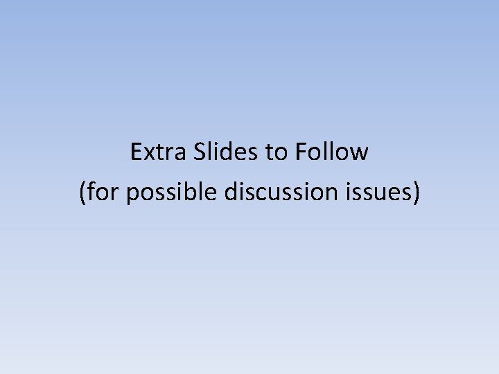 Extra Slides to Follow (for possible discussion issues) 