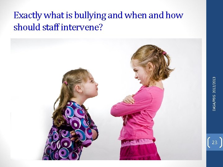 DASA/PBIS 2012/2013 Exactly what is bullying and when and how should staff intervene? 23