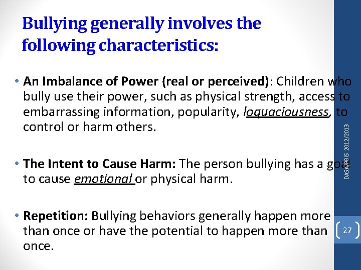 Bullying generally involves the following characteristics: DASA/PBIS 2012/2013 • An Imbalance of Power (real