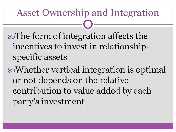 Asset Ownership and Integration The form of integration affects the incentives to invest in