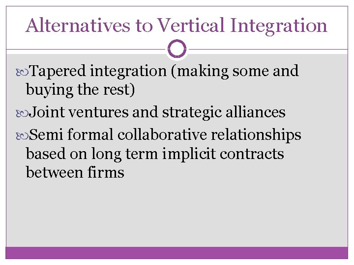 Alternatives to Vertical Integration Tapered integration (making some and buying the rest) Joint ventures
