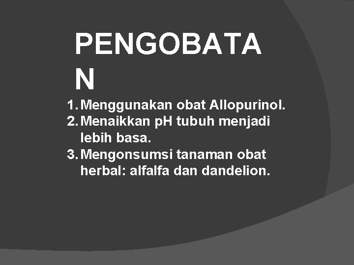 PENGOBATA N 1. Menggunakan obat Allopurinol. 2. Menaikkan p. H tubuh menjadi lebih basa.