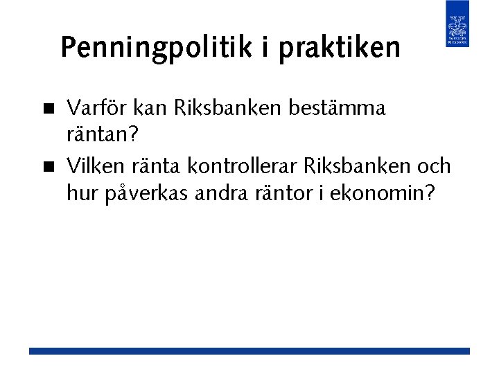 Penningpolitik i praktiken Varför kan Riksbanken bestämma räntan? n Vilken ränta kontrollerar Riksbanken och