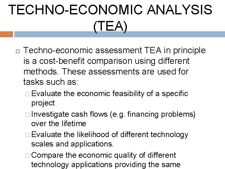TECHNO-ECONOMIC ANALYSIS (TEA) Techno-economic assessment TEA in principle is a cost-benefit comparison using different