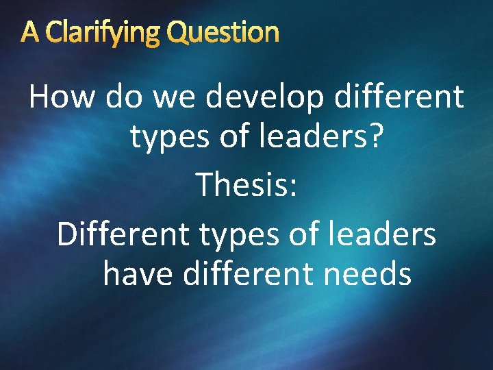 A Clarifying Question How do we develop different types of leaders? Thesis: Different types