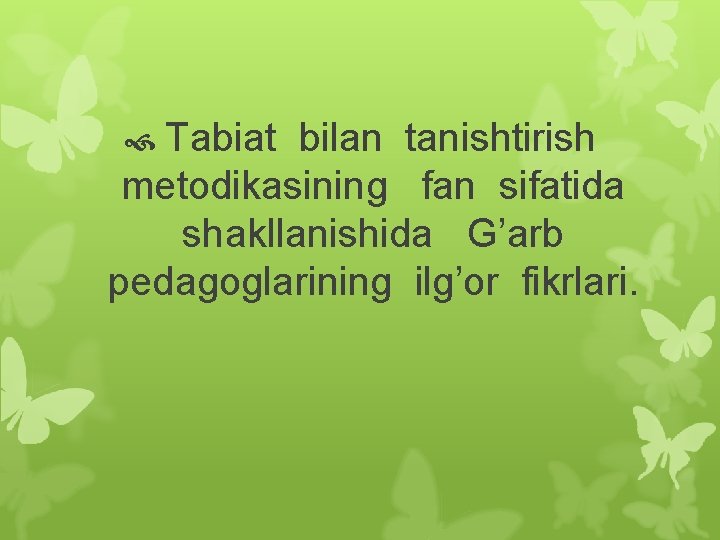  Tabiat bilan tanishtirish metodikasining fan sifatida shakllanishida G’arb pedagoglarining ilg’or fikrlari. 