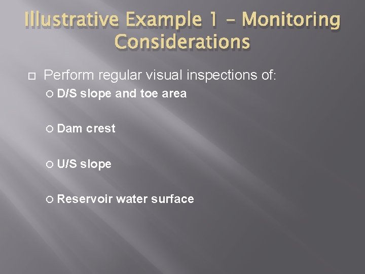 Illustrative Example 1 – Monitoring Considerations Perform regular visual inspections of: D/S slope and