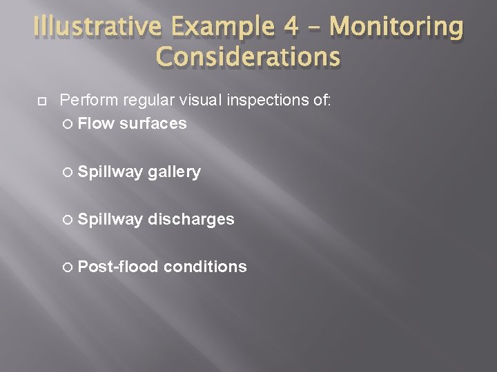 Illustrative Example 4 – Monitoring Considerations Perform regular visual inspections of: Flow surfaces Spillway