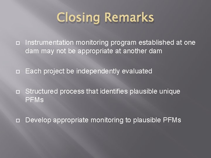 Closing Remarks Instrumentation monitoring program established at one dam may not be appropriate at