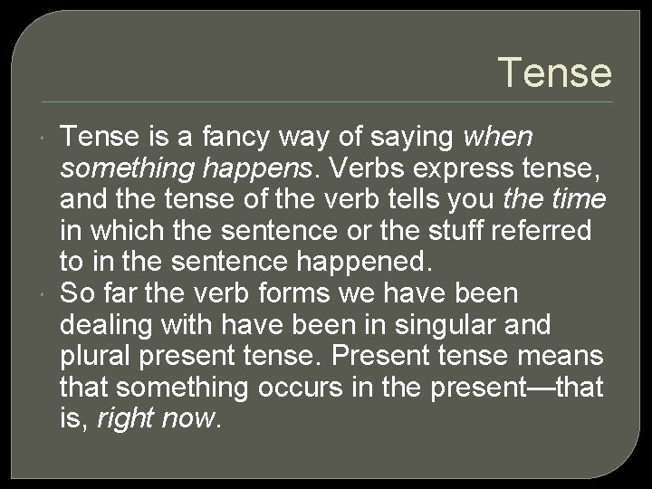 Tense is a fancy way of saying when something happens. Verbs express tense, and