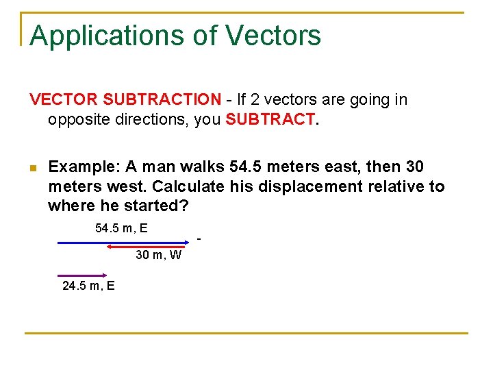 Applications of Vectors VECTOR SUBTRACTION - If 2 vectors are going in opposite directions,