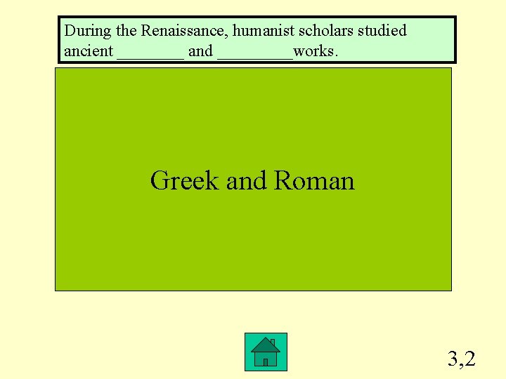 During the Renaissance, humanist scholars studied ancient ____ and _____works. Greek and Roman 3,