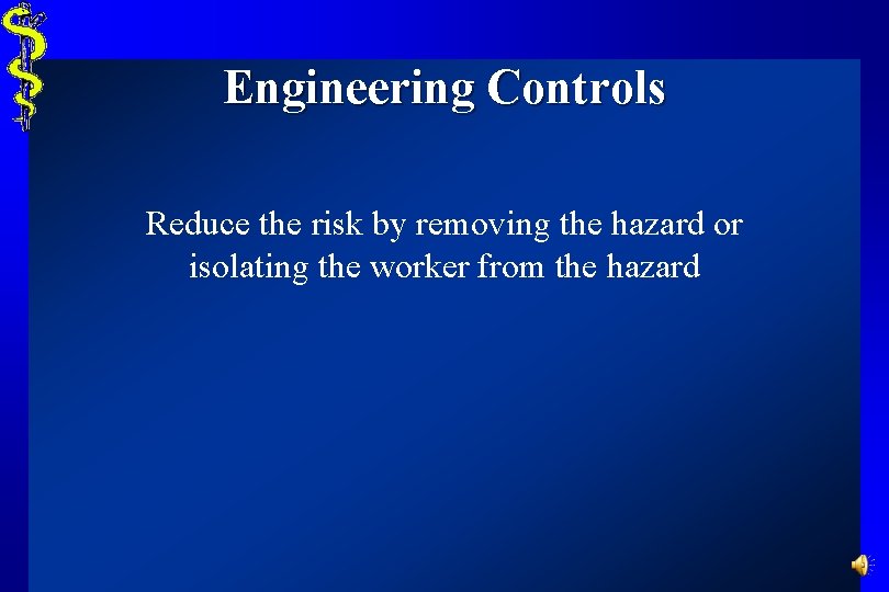 Engineering Controls Reduce the risk by removing the hazard or isolating the worker from