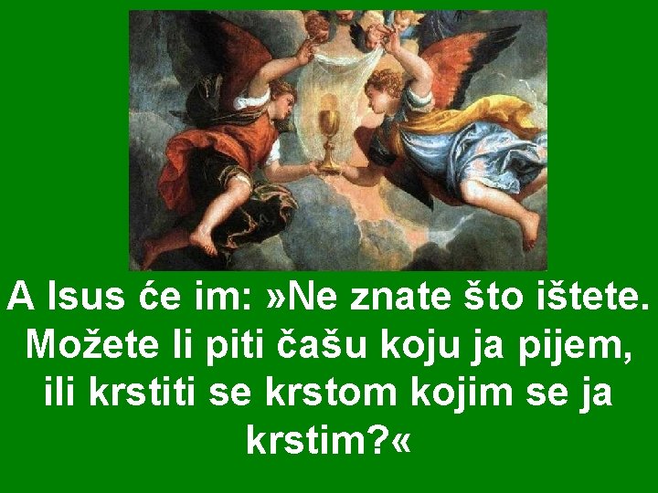 A Isus će im: » Ne znate što ištete. Možete li piti čašu koju A Isus će im: » Ne znate što ištete. Možete li piti čašu koju